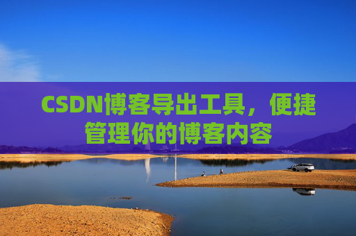 CSDN博客导出工具，便捷管理你的博客内容
