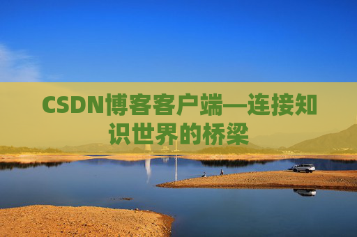 CSDN博客客户端—连接知识世界的桥梁